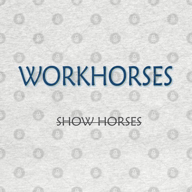 Workhorses Over Show Horses by PSCSCo